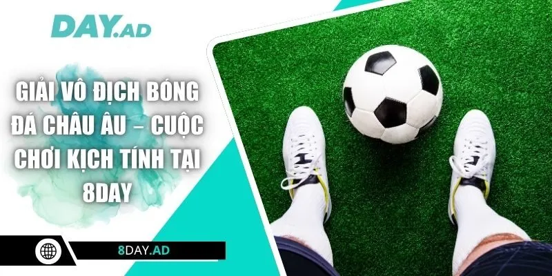 Giải Vô Địch Bóng Đá Châu Âu – Cuộc Chơi Kịch Tính Tại 8DAY